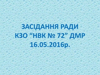 ЗАСІДАННЯ РАДИ
КЗО “НВК № 72” ДМР
16.05.2016р.
 