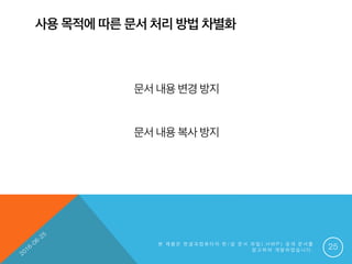 사용 목적에 따른 문서 처리 방법 차별화
본 제 품 은 한 글 과 컴 퓨 터 의 한 / 글 문 서 파 일 ( . H W P ) 공 개 문 서 를
참 고 하 여 개 발 하 였 습 니 다 . 25
문서 내용 변경 방지
문서 내용 복사 방지
 