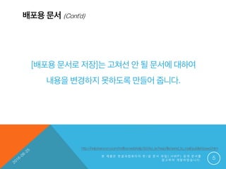 배포용 문서 (Cont’d)
본 제 품 은 한 글 과 컴 퓨 터 의 한 / 글 문 서 파 일 ( . H W P ) 공 개 문 서 를
참 고 하 여 개 발 하 였 습 니 다 . 5
[배포용 문서로 저장]는 고쳐선 안 될 문서에 대하여
내용을 변경하지 못하도록 만들어 줍니다.
http://help.hancom.com/hoffice/webhelp/9.0/ko_kr/hwp/file/send_to_mail/publish(save).htm
 