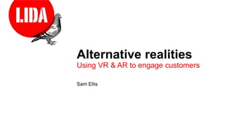 Alternative realities
Using VR & AR to engage customers
Sam Ellis
 