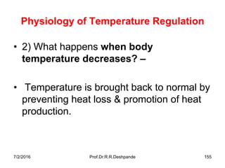 7/2/2016 Prof.Dr.R.R.Deshpande 155
Physiology of Temperature Regulation
• 2) What happens when body
temperature decreases? –
• Temperature is brought back to normal by
preventing heat loss & promotion of heat
production.
 