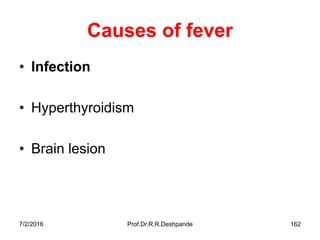 7/2/2016 Prof.Dr.R.R.Deshpande 162
Causes of fever
• Infection
• Hyperthyroidism
• Brain lesion
 