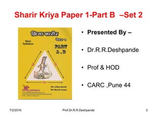 Sharir Kriya Paper 1-Part B –Set 2
• Presented By –
• Dr.R.R.Deshpande
• Prof & HOD
• CARC ,Pune 44
7/2/2016 Prof.Dr.R.R.Deshpande 3
 