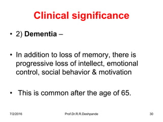 7/2/2016 Prof.Dr.R.R.Deshpande 30
Clinical significance
• 2) Dementia –
• In addition to loss of memory, there is
progressive loss of intellect, emotional
control, social behavior & motivation
• This is common after the age of 65.
 
