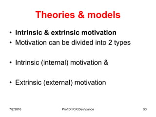 7/2/2016 Prof.Dr.R.R.Deshpande 53
Theories & models
• Intrinsic & extrinsic motivation
• Motivation can be divided into 2 types
• Intrinsic (internal) motivation &
• Extrinsic (external) motivation
 