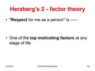 7/2/2016 Prof.Dr.R.R.Deshpande 68
Herzberg's 2 - factor theory
• "Respect for me as a person" is -----
• One of the top motivating factors at any
stage of life
 