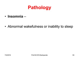 7/2/2016 Prof.Dr.R.R.Deshpande 93
Pathology
• Insomnia –
• Abnormal wakefulness or inability to sleep
 