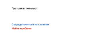 Прототипы помогают
Сосредоточиться на главном 
Найти пробелы
 