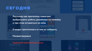 Расскажу как прототипы помогают  
выбрасывать работу дизайнера на помойку 
и при этом оставаться на коне
О видах прототипов и в чем их собирать
Попрактикуемся
Скретная сектантская часть
СЕГОДНЯ
 