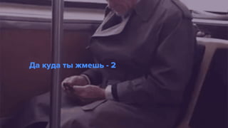 Да куда ты жмешь - 2
 