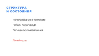 Использование в контексте
Низкий порог входа
Легко вносить изменения
Линейность
СТРУКТУРА 
И СОСТОЯНИЯ
 