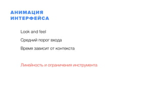 Look and feel
Средний порог входа
Время зависит от контекста
Линейность и ограничения инструмента
АНИМАЦИЯ  
ИНТЕРФЕЙСА
 