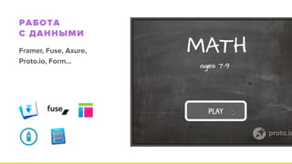 РАБОТА  
С ДАННЫМИ
Framer, Fuse, Axure, 
Proto.io, Form…
 