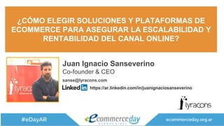 Juan Ignacio Sanseverino
Co-founder & CEO
sanse@lyracons.com
¿CÓMO ELEGIR SOLUCIONES Y PLATAFORMAS DE
ECOMMERCE PARA ASEGURAR LA ESCALABILIDAD Y
RENTABILIDAD DEL CANAL ONLINE?
https://ar.linkedin.com/in/juanignaciosanseverino
 
