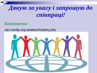 Дякую	за	увагу	і	запрошую	до	
співпраці!
http://undip.org.ua/about/hystory.php
Контакти:
 