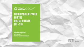 IMPORTANCE OF PAPER
FOR THE
DIGITAL NATIVES
(18 – 24)
Maxime Carpentier
0475 89 34 86
maxime.carpentier@zerocopy.be
 