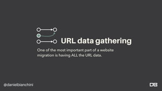 @danielbianchini
One of the most important part of a website
migration is having ALL the URL data.
URL data gathering
 