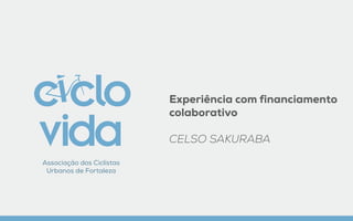 Experiência com financiamento
colaborativo
CELSO SAKURABA
Associação dos Ciclistas
Urbanos de Fortaleza
 