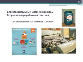 Благотворительный магазин одежды.
Вторичная переработка и текстиля
10
Сеть благотворительных магазинов «Спасибо»
 