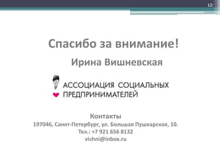 Спасибо за внимание!
Контакты
197046, Санкт-Петербург, ул. Большая Пушкарская, 10.
Тел.: +7 921 656 8132
vishni@inbox.ru
Ирина Вишневская
12
 