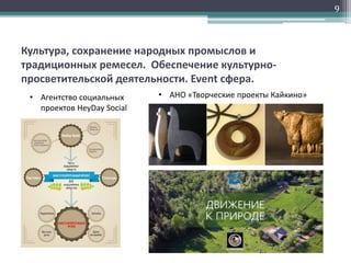 Культура, сохранение народных промыслов и
традиционных ремесел. Обеспечение культурно-
просветительской деятельности. Event сфера.
9
• Агентство социальных
проектов HeyDay Social
• АНО «Творческие проекты Кайкино»
 