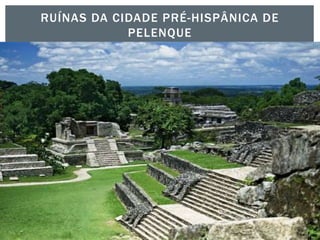 RUÍNAS DA CIDADE PRÉ-HISPÂNICA DE
PELENQUE
 