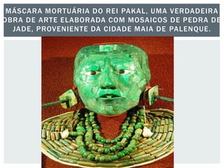 MÁSCARA MORTUÁRIA DO REI PAKAL, UMA VERDADEIRA
OBRA DE ARTE ELABORADA COM MOSAICOS DE PEDRA DE
JADE, PROVENIENTE DA CIDADE MAIA DE PALENQUE.
 