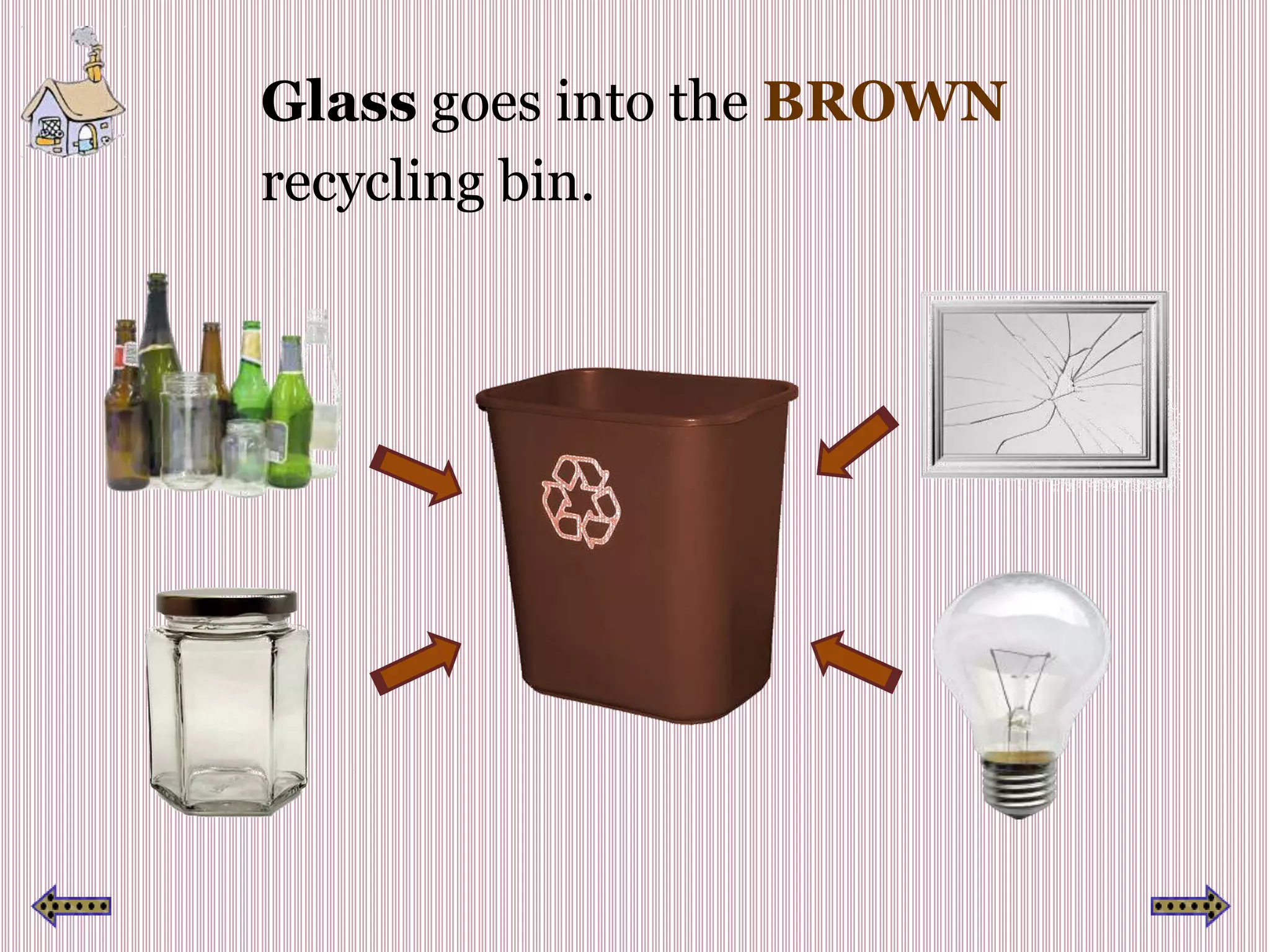 Glass goes into the BROWN
recycling bin.