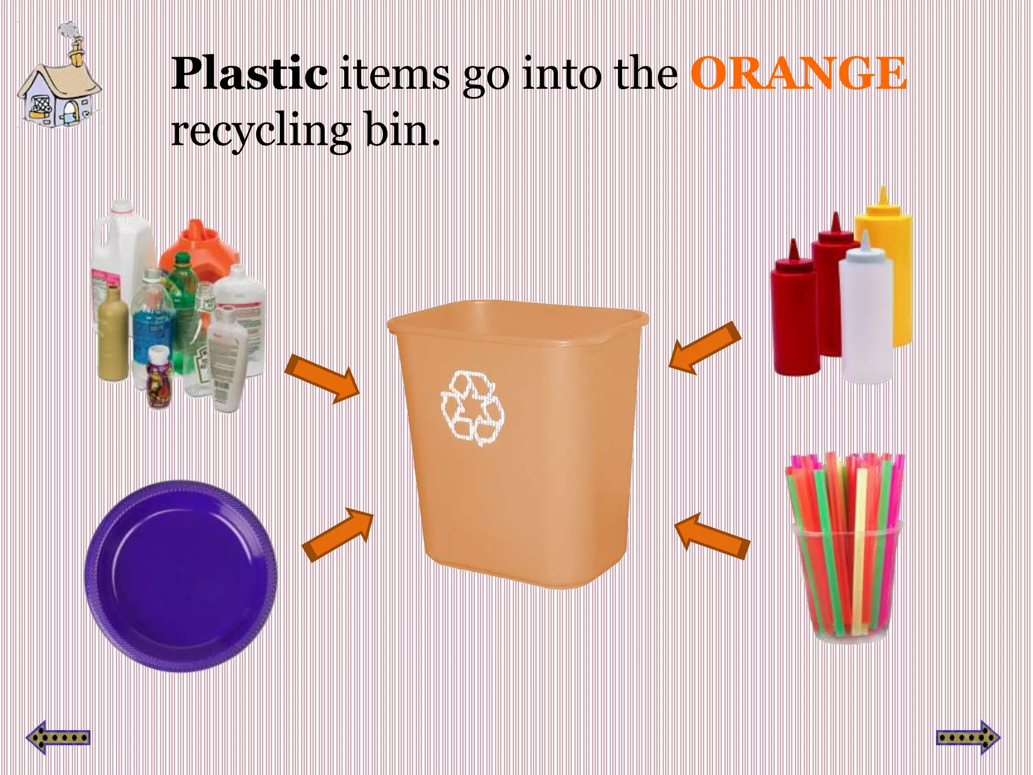 Plastic items go into the ORANGE
recycling bin.
