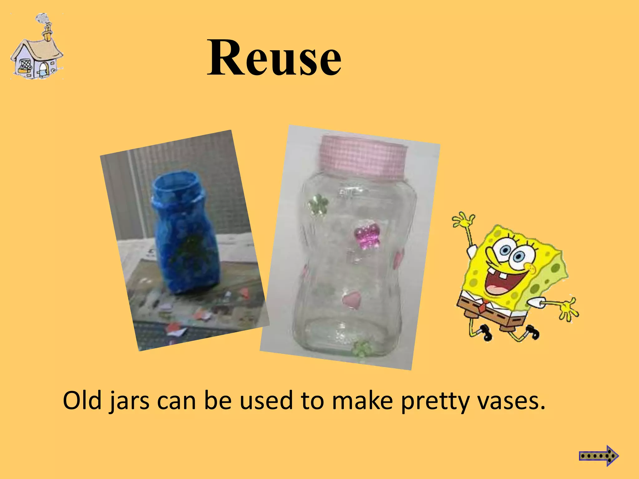 Old jars can be used to make pretty vases.
Reuse