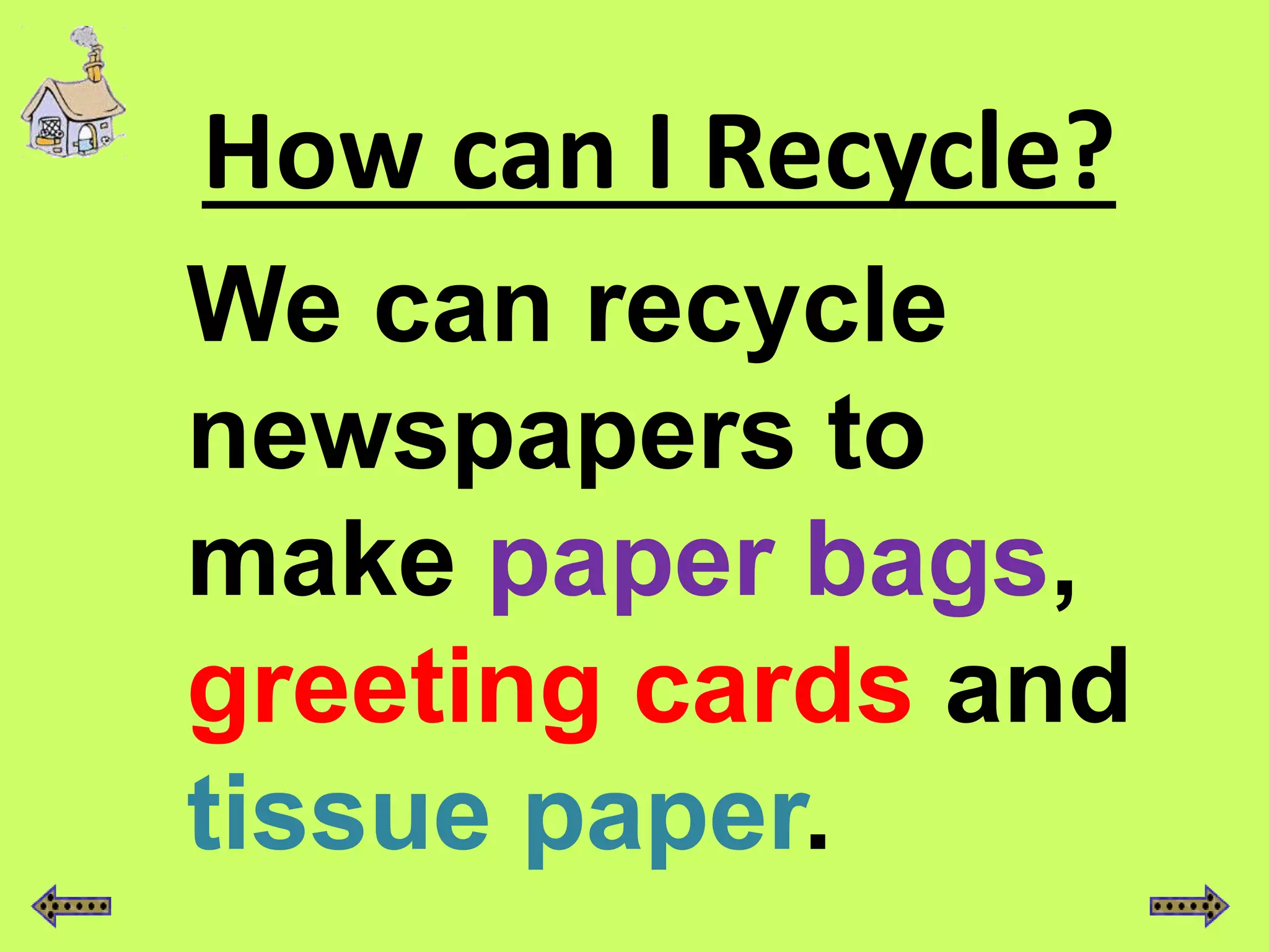 How can I Recycle?
We can recycle
newspapers to
make paper bags,
greeting cards and
tissue paper.