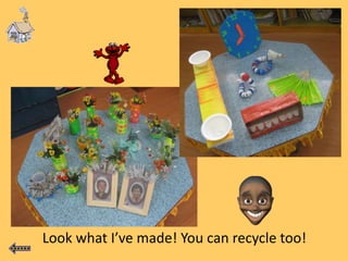 Look what I’ve made! You can recycle too!
 