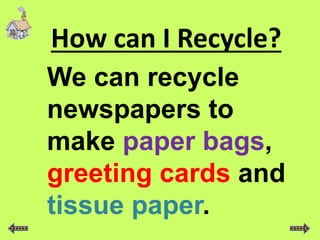 How can I Recycle?
We can recycle
newspapers to
make paper bags,
greeting cards and
tissue paper.
 