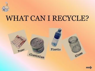 WHAT CAN I RECYCLE?
 