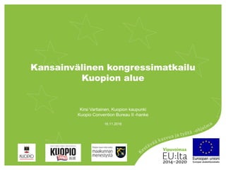 Kansainvälinen kongressimatkailu
Kuopion alue
16.11.2016
Kirsi Vartiainen, Kuopion kaupunki
Kuopio Convention Bureau II -hanke
 
