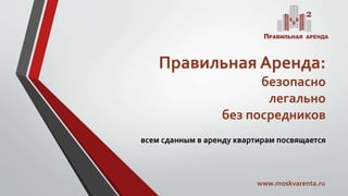 Правильная Аренда:
безопасно
легально
без посредников
всем сданным в аренду квартирам посвящается
www.moskvarenta.ru
 