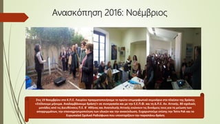 Ανασκόπηση 2016: Noέμβριος
Στις 19 Νοεμβρίου στο Κ.Π.Ε. Λαυρίου πραγματοποιήσαμε το πρώτο επιμορφωτικό σεμινάριο στο πλαίσιο της δράσης
«Στέλνουμε μήνυμα. Αναλαμβάνουμε δράση!» σε συνεργασία και με την Ε.Ε.Π.Φ. και τη Δ.Π.Ε. Αν. Αττικής. 80 σχολικές
μονάδες από τις Διευθύνσεις Π.Ε. Β΄ Αθήνας και Ανατολικής Αττικής ενώνουν τις δυνάμεις τους για τη μείωση των
απορριμμάτων, την επαναχρησιμοποίηση των υλικών και την ανακύκλωση. Ευχαριστούμε επίσης την Tetra Pak και το
Ευρωπαϊκό Σχολικό Ραδιόφωνο που υποστηρίζουν την παραπάνω δράση
 