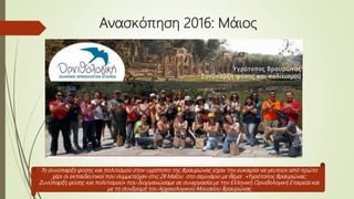 Ανασκόπηση 2016: Μάιος
Τη συνύπαρξη φύσης και πολιτισμού στον υγρότοπο της Βραυρώνας είχαν την ευκαιρία να γευτούν από πρώτο
χέρι οι εκπαιδευτικοί που συμμετείχαν στις 28 Μαΐου στο σεμινάριο με θέμα: «Υγρότοπος Βραυρώνας:
Συνύπαρξη φύσης και πολιτισμού» που διοργανώσαμε σε συνεργασία με την Ελληνική Ορνιθολογική Εταιρεία και
με τη συνδρομή του Αρχαιολογικού Μουσείου Βραυρώνας
 