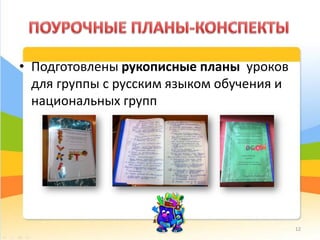 • Подготовлены рукописные планы уроков
для группы с русским языком обучения и
национальных групп
12
 