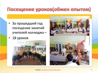 • За прошедший год
посещение занятий
учителей колледжа –
• 18 уроков
© 2017, Гизатулина Ольга Ивановна 18
 