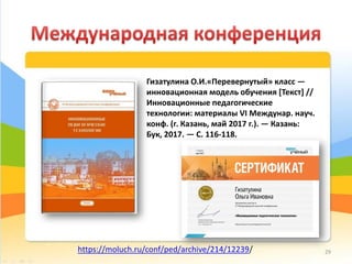 Гизатулина О.И.«Перевернутый» класс —
инновационная модель обучения [Текст] //
Инновационные педагогические
технологии: материалы VI Междунар. науч.
конф. (г. Казань, май 2017 г.). — Казань:
Бук, 2017. — С. 116-118.
https://moluch.ru/conf/ped/archive/214/12239/ 29
 