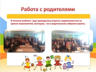 В течении учебного года проводились встречи с родителями как на
уровне мероприятий, колледжа, так и родительские собрания группы .
43
 