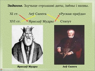 Заданне. Злучыце стрэлкамі даты, імёны і назвы.
XI ст. Леў Сапега «Руская праўда»
XVI ст. Яраслаў Мудры Статут
Яраслаў Мудры Леў Сапега
 