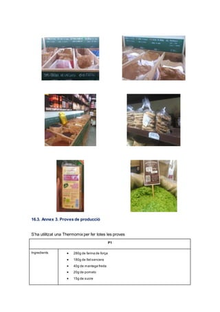 16.3. Annex 3. Proves de producció
S’ha utilitzat una Thermomix per fer totes les proves
P1
Ingredients  280g de farina de força
 180g de lletsencera
 40g de mantega freda
 20g de pomelo
 15g de sucre
 