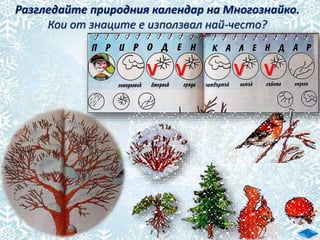 Разгледайте природния календар на Многознайко.
Кои от знаците е използвал най-често?
V V V V
 