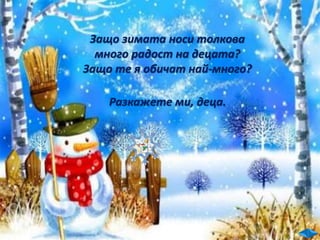 Защо зимата носи толкова
много радост на децата?
Защо те я обичат най-много?
Разкажете ми, деца.
 