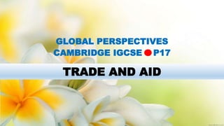 GLOBAL PERSPECTIVE CAMBRIDGE IGCSE: TRADE AND AID | PPTX