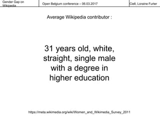 Gender Gap on
Wikipedia
Open Belgium conference – 06.03.2017 Ciell, Loraine Furter
31 years old, white,
straight, single m...