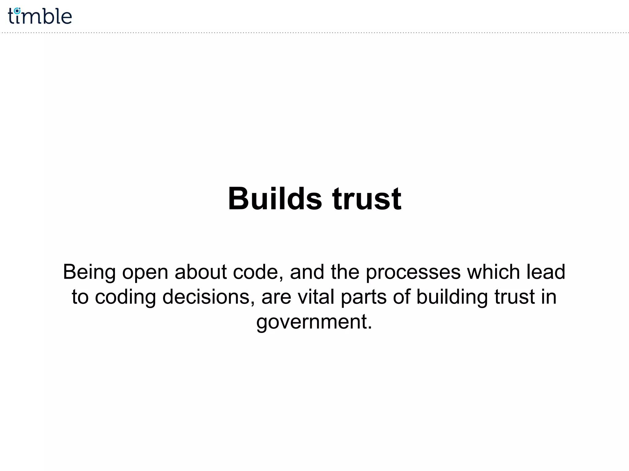 Builds trust
Being open about code, and the processes which lead
to coding decisions, are vital parts of building trust in
government.
 