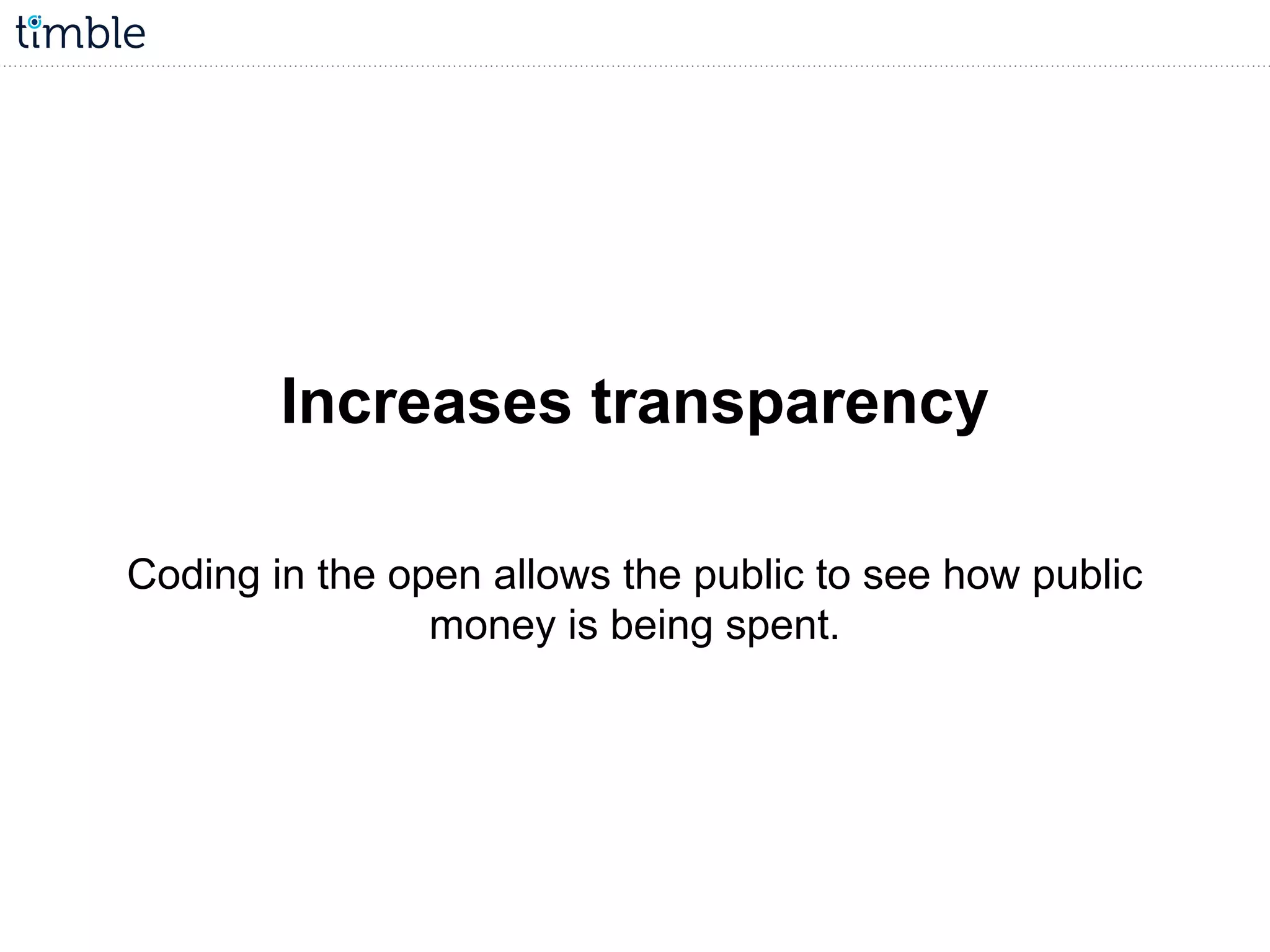 Increases transparency
Coding in the open allows the public to see how public
money is being spent.
 